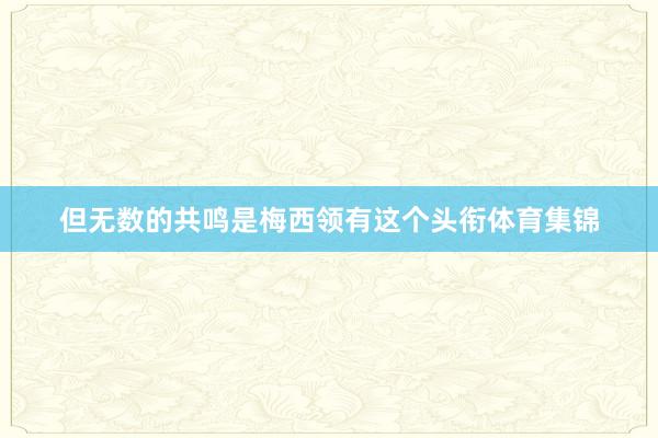 但无数的共鸣是梅西领有这个头衔体育集锦