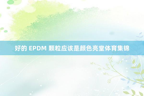 好的 EPDM 颗粒应该是颜色亮堂体育集锦