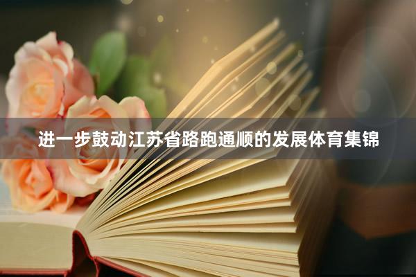 进一步鼓动江苏省路跑通顺的发展体育集锦