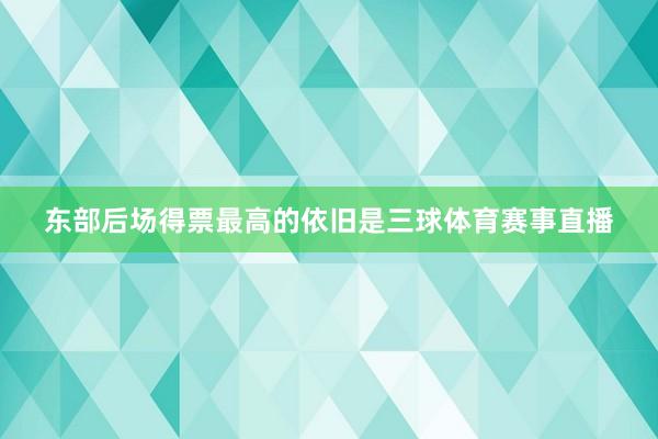 东部后场得票最高的依旧是三球体育赛事直播