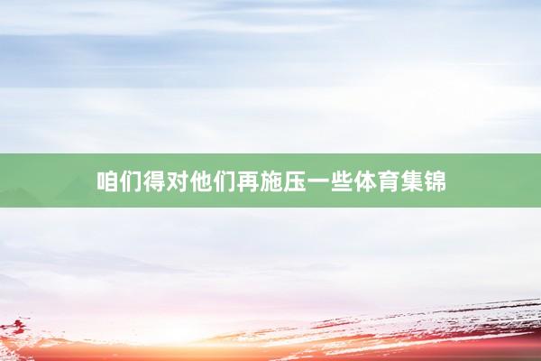 咱们得对他们再施压一些体育集锦