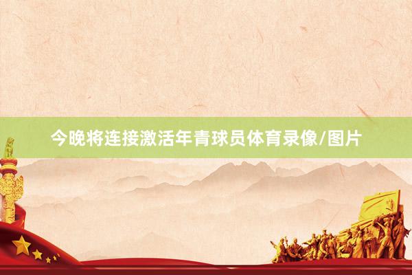今晚将连接激活年青球员体育录像/图片