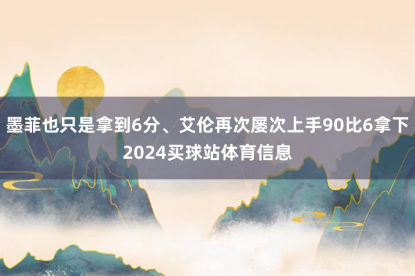 墨菲也只是拿到6分、艾伦再次屡次上手90比6拿下2024买球站体育信息