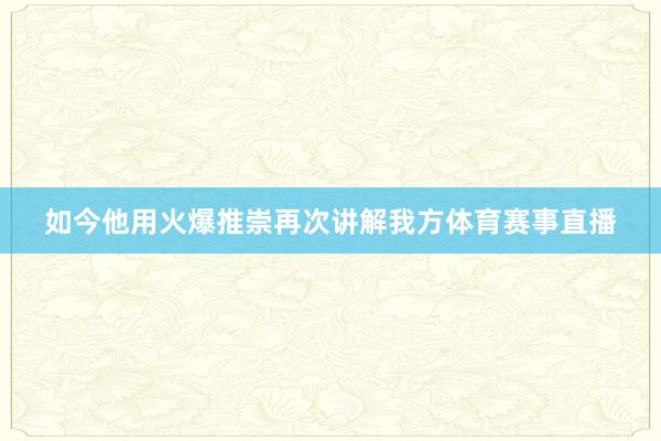 如今他用火爆推崇再次讲解我方体育赛事直播