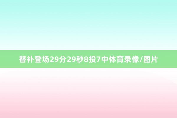 替补登场29分29秒8投7中体育录像/图片