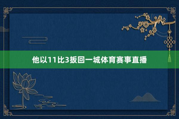 他以11比3扳回一城体育赛事直播