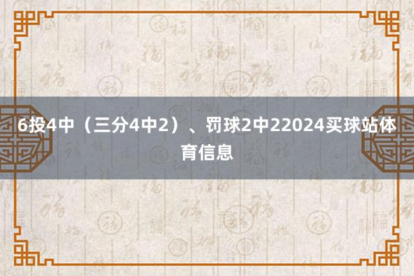 6投4中（三分4中2）、罚球2中22024买球站体育信息