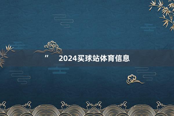 ”    2024买球站体育信息