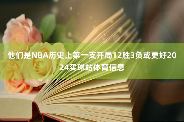 他们是NBA历史上第一支开局12胜3负或更好2024买球站体育信息