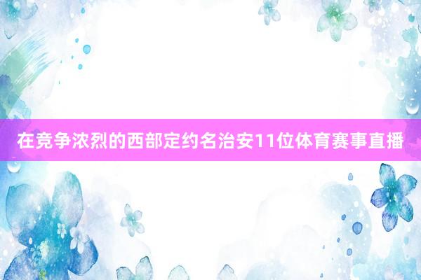 在竞争浓烈的西部定约名治安11位体育赛事直播