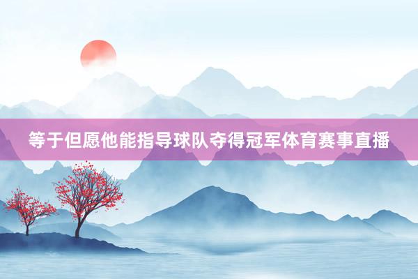 等于但愿他能指导球队夺得冠军体育赛事直播