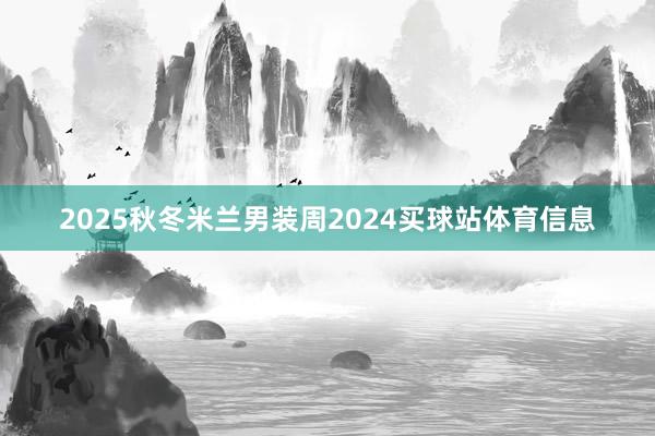 2025秋冬米兰男装周2024买球站体育信息