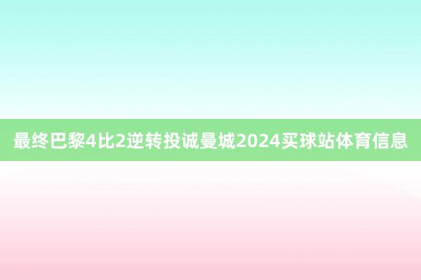 最终巴黎4比2逆转投诚曼城2024买球站体育信息