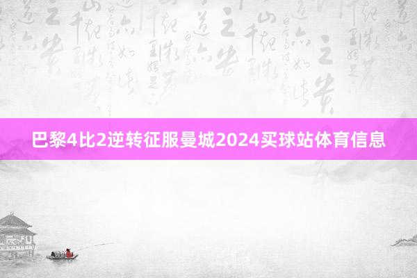 巴黎4比2逆转征服曼城2024买球站体育信息