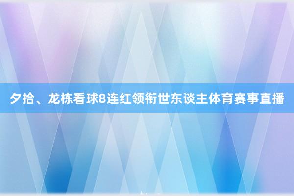 夕拾、龙栋看球8连红领衔世东谈主体育赛事直播