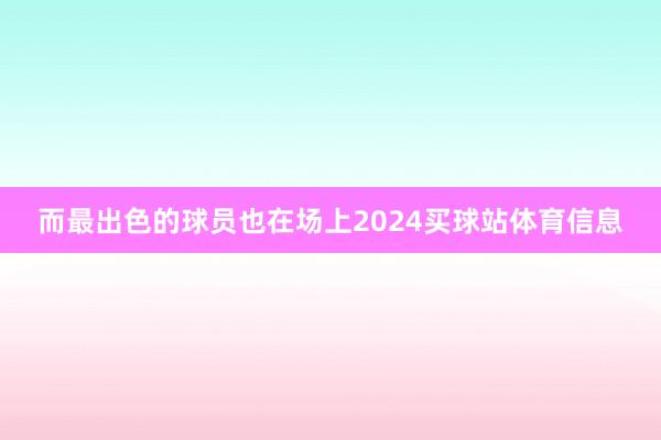 而最出色的球员也在场上2024买球站体育信息