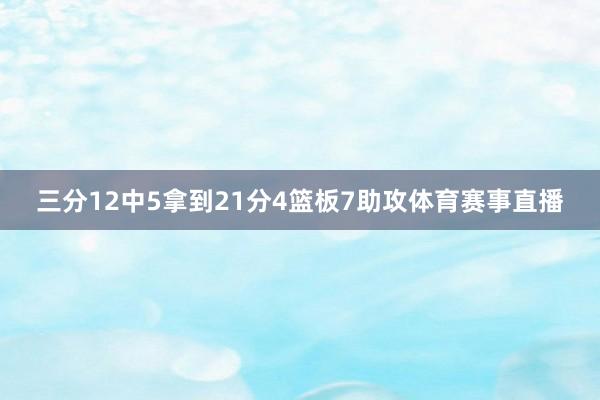 三分12中5拿到21分4篮板7助攻体育赛事直播