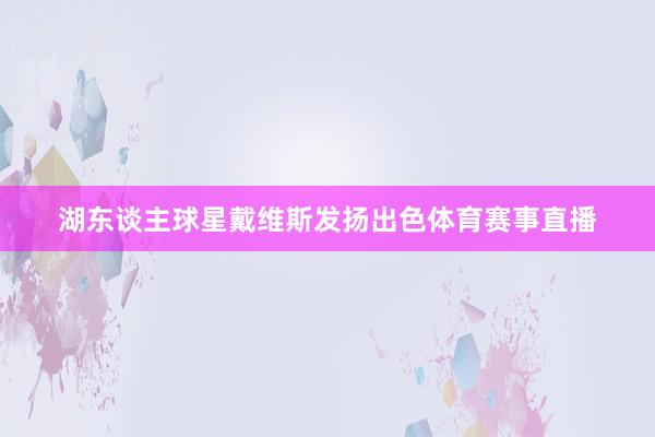 湖东谈主球星戴维斯发扬出色体育赛事直播