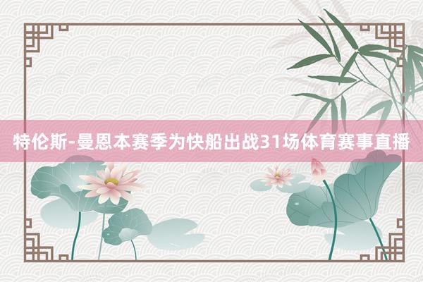 特伦斯-曼恩本赛季为快船出战31场体育赛事直播