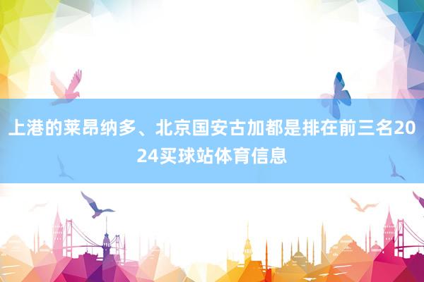 上港的莱昂纳多、北京国安古加都是排在前三名2024买球站体育信息