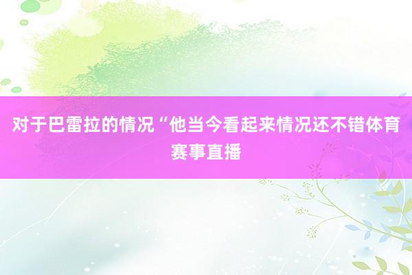 对于巴雷拉的情况“他当今看起来情况还不错体育赛事直播