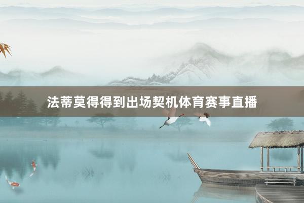 法蒂莫得得到出场契机体育赛事直播