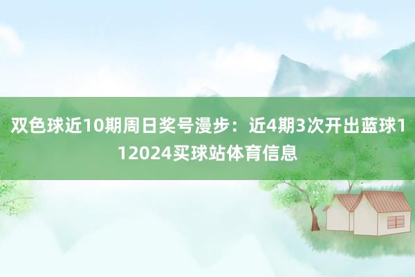 双色球近10期周日奖号漫步：近4期3次开出蓝球112024买球站体育信息