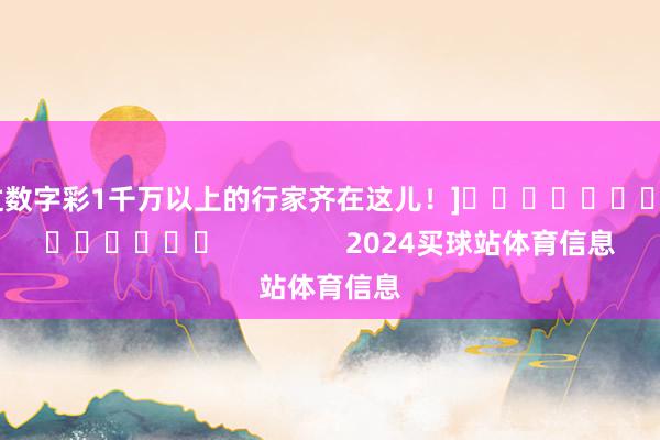 中过数字彩1千万以上的行家齐在这儿！]															                2024买球站体育信息