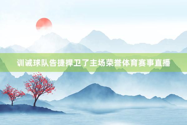 训诫球队告捷捍卫了主场荣誉体育赛事直播