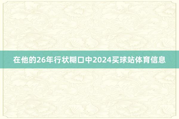 在他的26年行状糊口中2024买球站体育信息