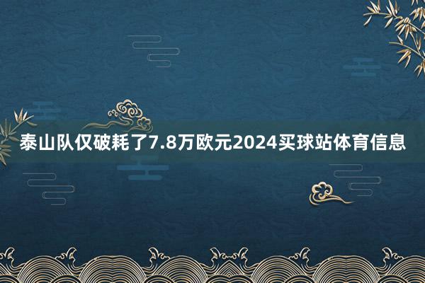 泰山队仅破耗了7.8万欧元2024买球站体育信息