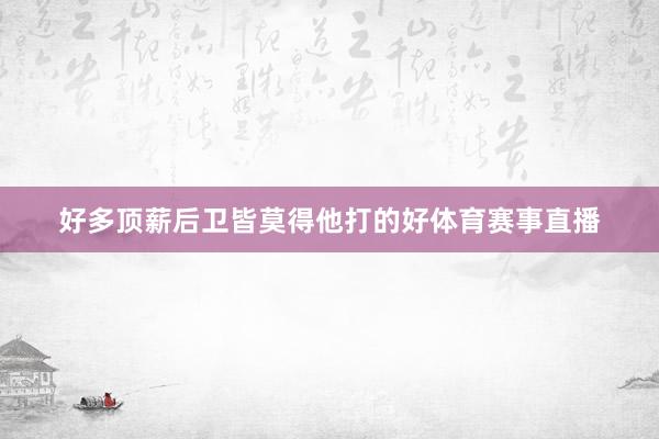 好多顶薪后卫皆莫得他打的好体育赛事直播