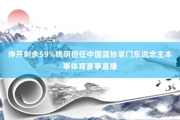 伸开剩余59%姚明担任中国篮协掌门东说念主本事体育赛事直播