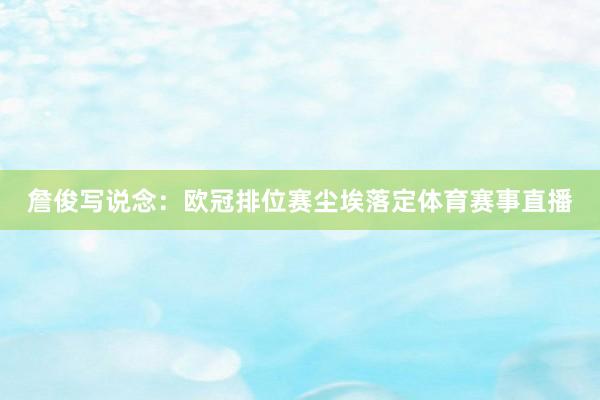 詹俊写说念：欧冠排位赛尘埃落定体育赛事直播