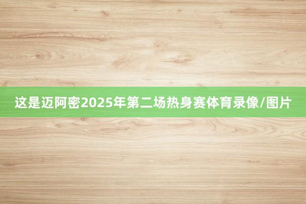 这是迈阿密2025年第二场热身赛体育录像/图片