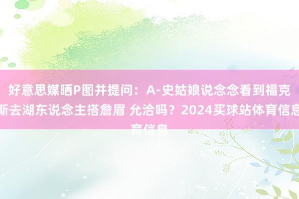 好意思媒晒P图并提问：A-史姑娘说念念看到福克斯去湖东说念主搭詹眉 允洽吗？2024买球站体育信息