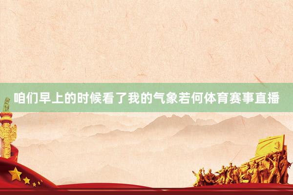 咱们早上的时候看了我的气象若何体育赛事直播