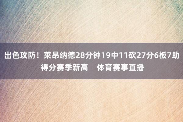 出色攻防！莱昂纳德28分钟19中11砍27分6板7助 得分赛季新高    体育赛事直播