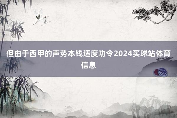 但由于西甲的声势本钱适度功令2024买球站体育信息