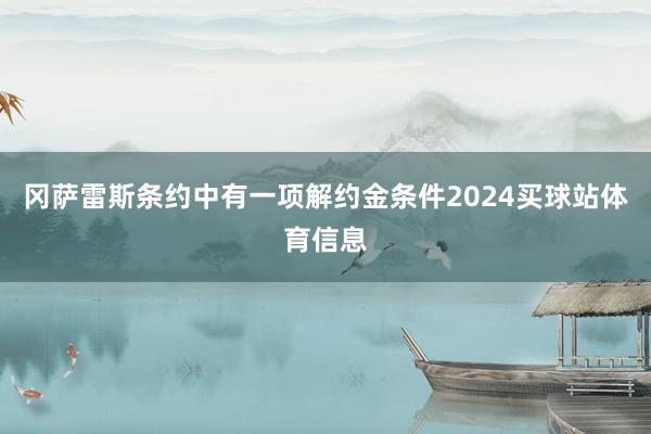 冈萨雷斯条约中有一项解约金条件2024买球站体育信息