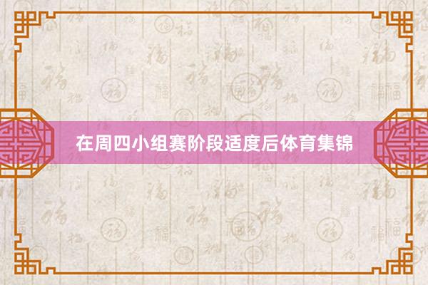 在周四小组赛阶段适度后体育集锦