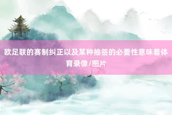 欧足联的赛制纠正以及某种抽签的必要性意味着体育录像/图片