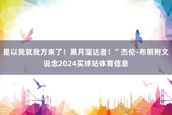是以我就我方来了！黑月溜达者！”杰伦-布朗附文说念2024买球站体育信息