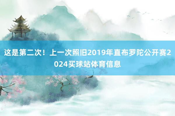 这是第二次！上一次照旧2019年直布罗陀公开赛2024买球站体育信息