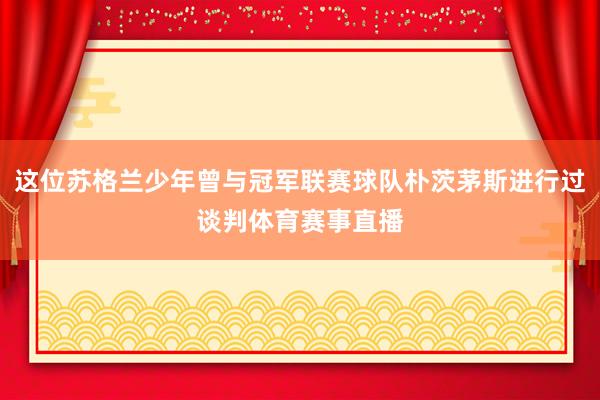 这位苏格兰少年曾与冠军联赛球队朴茨茅斯进行过谈判体育赛事直播