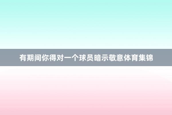有期间你得对一个球员暗示敬意体育集锦