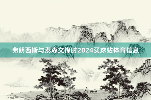 弗朗西斯与泰森交锋时2024买球站体育信息