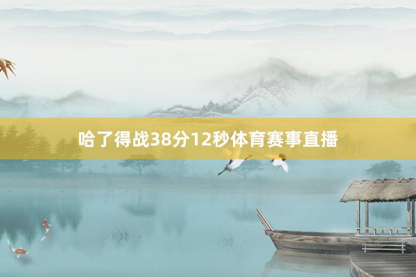 哈了得战38分12秒体育赛事直播