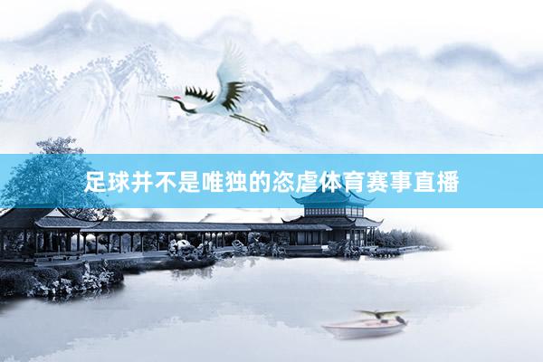 足球并不是唯独的恣虐体育赛事直播