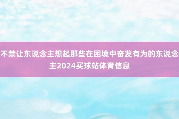 不禁让东说念主想起那些在困境中奋发有为的东说念主2024买球站体育信息